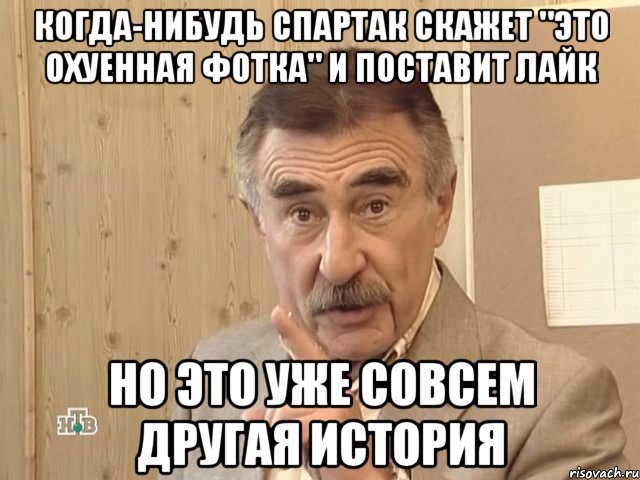 когда-нибудь спартак скажет "это охуенная фотка" и поставит лайк но это уже совсем другая история, Мем Каневский (Но это уже совсем другая история)