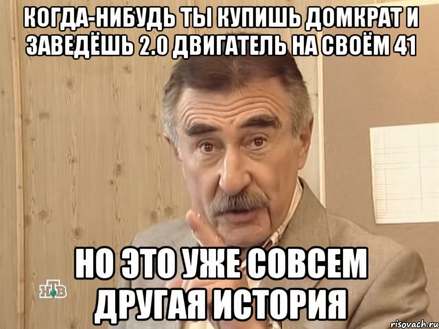 когда-нибудь ты купишь домкрат и заведёшь 2.0 двигатель на своём 41 но это уже совсем другая история, Мем Каневский (Но это уже совсем другая история)