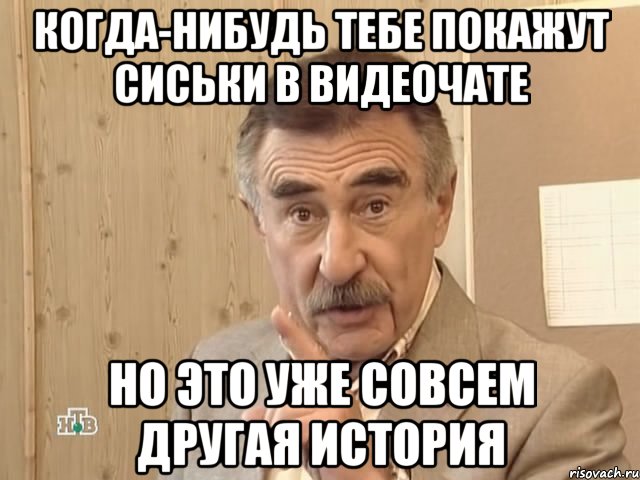 когда-нибудь тебе покажут сиськи в видеочате но это уже совсем другая история, Мем Каневский (Но это уже совсем другая история)