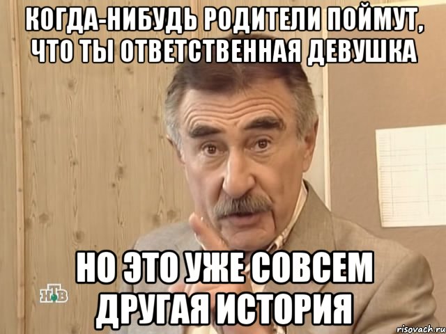 когда-нибудь родители поймут, что ты ответственная девушка но это уже совсем другая история, Мем Каневский (Но это уже совсем другая история)