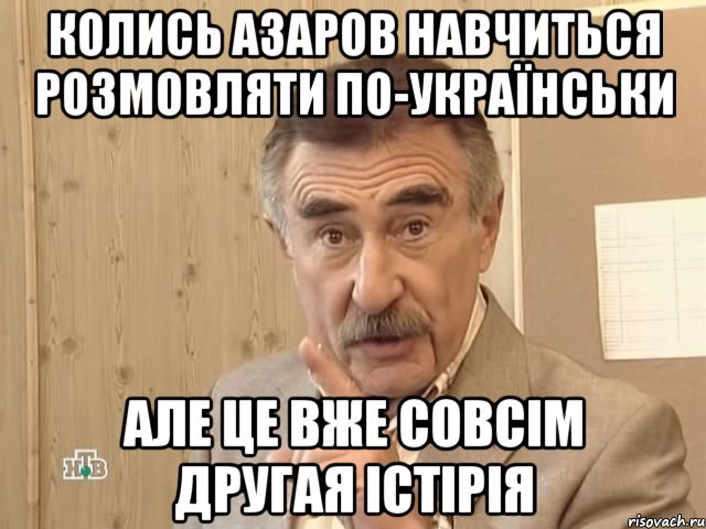 колись азаров навчиться розмовляти по-українськи але це вже совсім другая істірія, Мем Каневский (Но это уже совсем другая история)