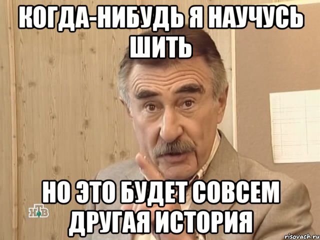 когда-нибудь я научусь шить но это будет совсем другая история, Мем Каневский (Но это уже совсем другая история)