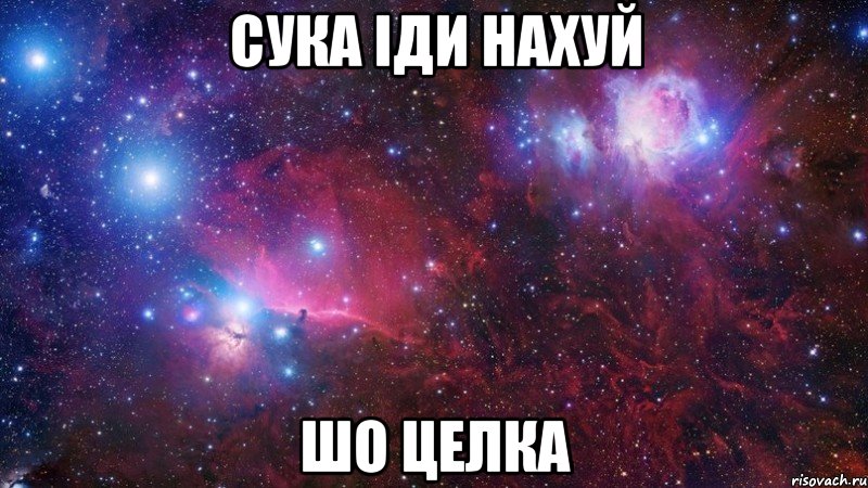 сука іди нахуй шо целка