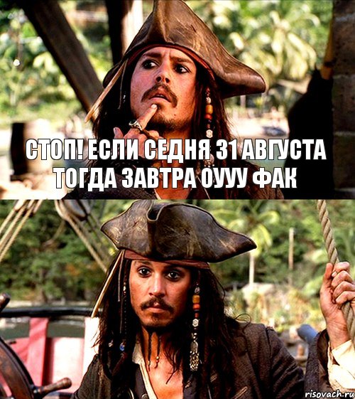СТОП! ЕСЛИ СЕДНЯ 31 АВГУСТА ТОГДА ЗАВТРА ОУУУ ФАК, Мем джек воробей