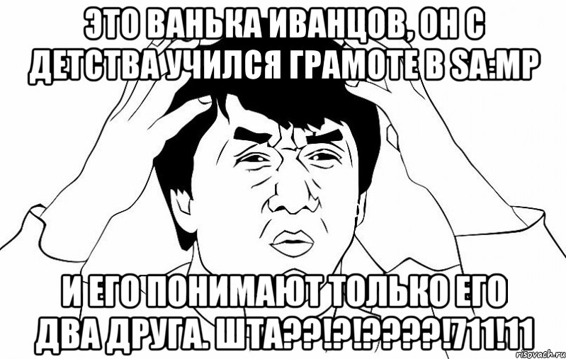 это ванька иванцов, он с детства учился грамоте в sa:mp и его понимают только его два друга. шта??!?!???!711!11, Мем ДЖЕКИ ЧАН