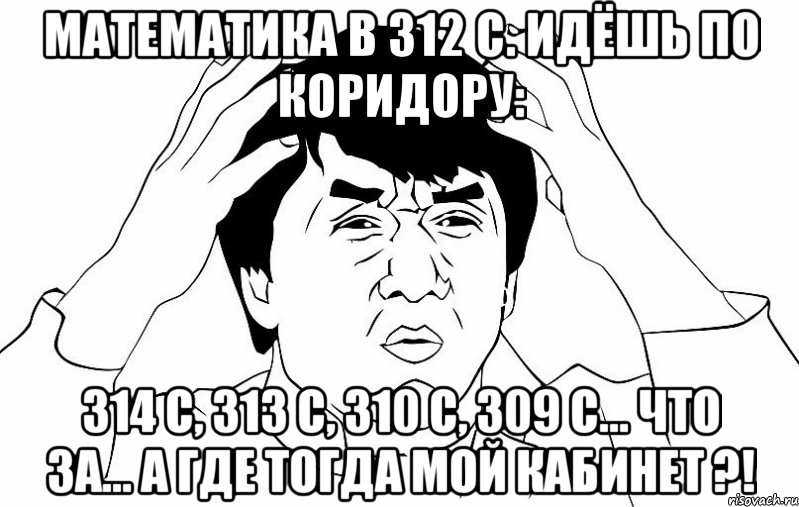 математика в 312 с. идёшь по коридору: 314 с, 313 с, 310 с, 309 с... что за... а где тогда мой кабинет ?!, Мем ДЖЕКИ ЧАН