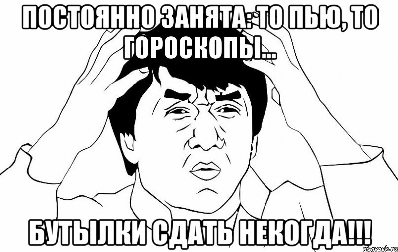 постоянно занята: то пью, то гороскопы... бутылки сдать некогда!!!, Мем ДЖЕКИ ЧАН