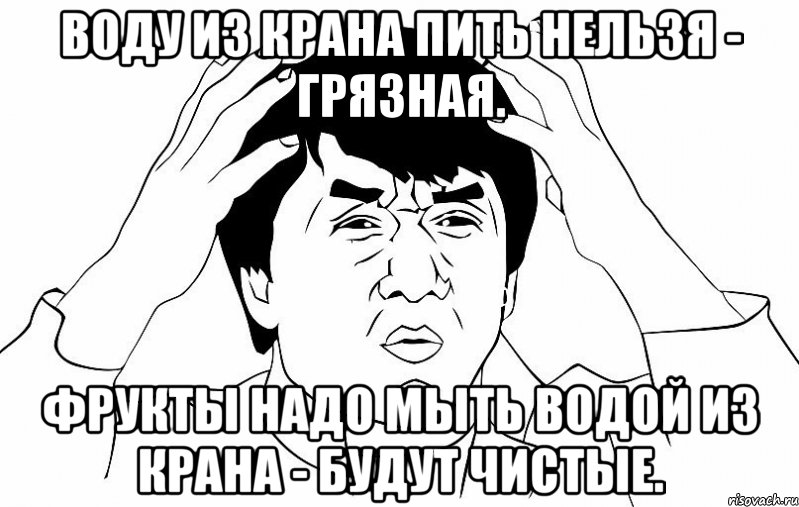 воду из крана пить нельзя - грязная. фрукты надо мыть водой из крана - будут чистые., Мем ДЖЕКИ ЧАН