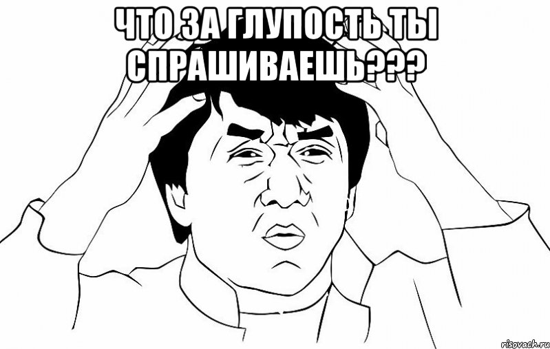 что за глупость ты спрашиваешь??? , Мем ДЖЕКИ ЧАН