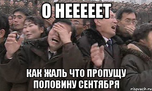о нееееет как жаль что пропущу половину сентября, Мем Ебать просрали