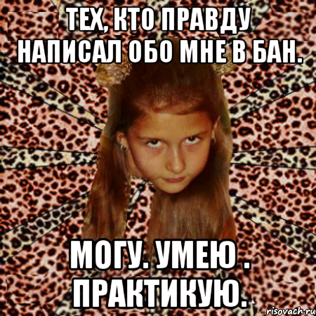 тех, кто правду написал обо мне в бан. могу. умею . практикую., Мем эпатаж
