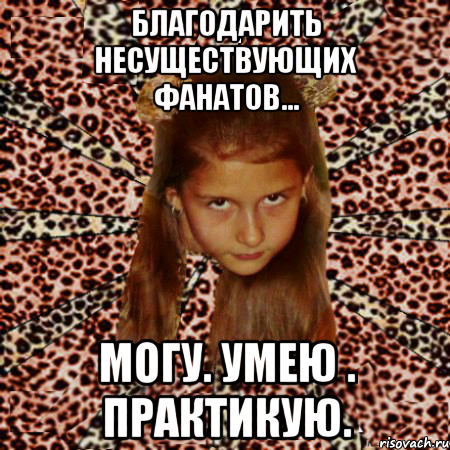 благодарить несуществующих фанатов... могу. умею . практикую., Мем эпатаж