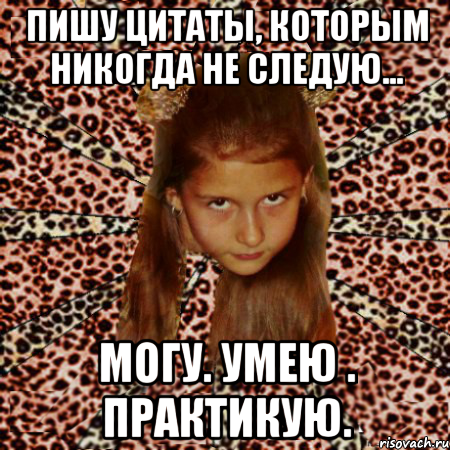 пишу цитаты, которым никогда не следую... могу. умею . практикую., Мем эпатаж