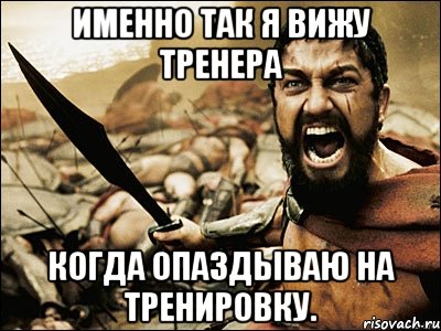 именно так я вижу тренера когда опаздываю на тренировку., Мем Это Спарта