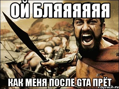 ой бляяяяяя как меня после gta прёт, Мем Это Спарта