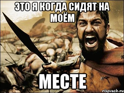 это я когда сидят на моём месте, Мем Это Спарта