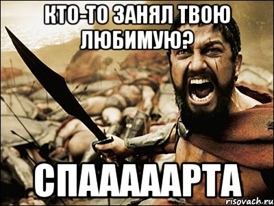 кто-то занял твою любимую? спааааарта, Мем Это Спарта