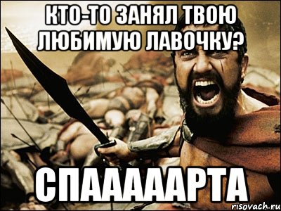 кто-то занял твою любимую лавочку? спааааарта, Мем Это Спарта