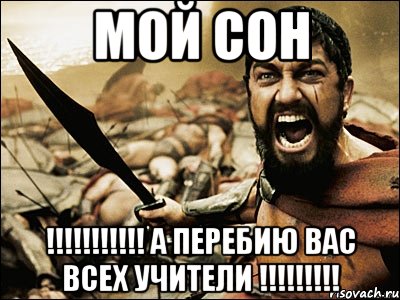 мой сон !!! а перебию вас всех учители !!!, Мем Это Спарта