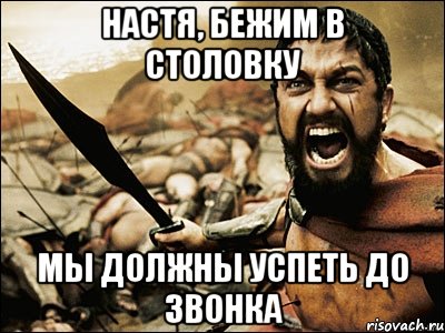 настя, бежим в столовку мы должны успеть до звонка, Мем Это Спарта