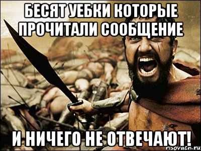 бесят уебки которые прочитали сообщение и ничего не отвечают!, Мем Это Спарта