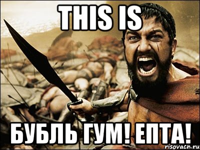 this is бубль гум! епта!, Мем Это Спарта