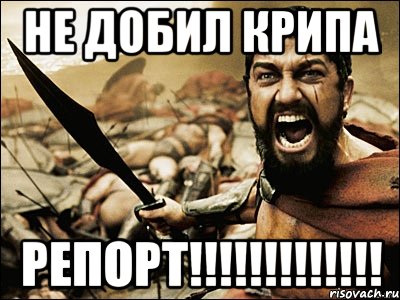 не добил крипа репорт!!!, Мем Это Спарта