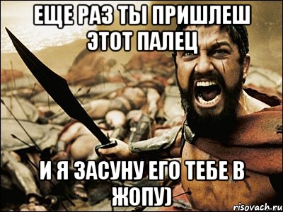 еще раз ты пришлеш этот палец и я засуну его тебе в жопу), Мем Это Спарта