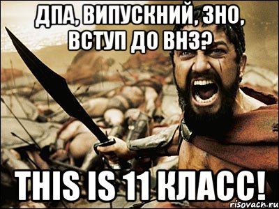 дпа, випускний, зно, вступ до внз? this is 11 класс!, Мем Это Спарта