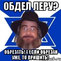 обдел леру? обрезать! а если обрезан уже, то пришить!, Мем Еврей советчик