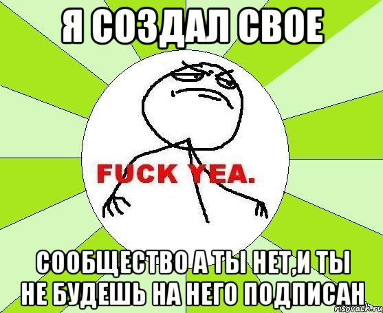 я создал свое сообщество а ты нет,и ты не будешь на него подписан, Мем фак е