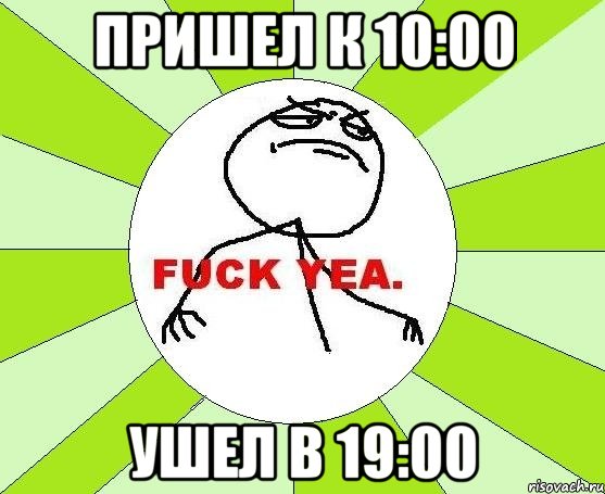 пришел к 10:00 ушел в 19:00, Мем фак е