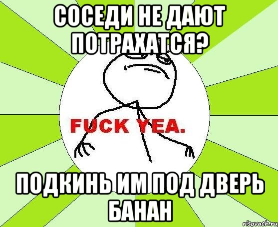 соседи не дают потрахатся? подкинь им под дверь банан, Мем фак е