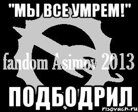 "мы все умрем!" подбодрил, Мем Фэндом Азимова