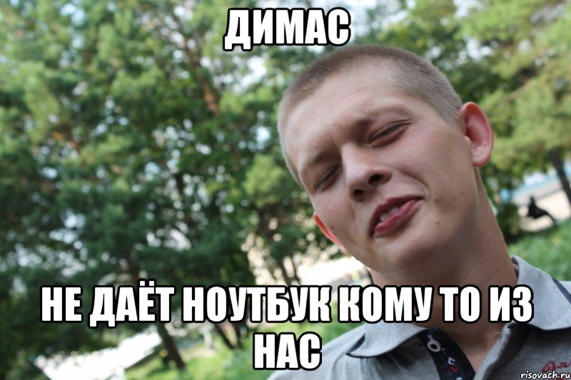 димас не даёт ноутбук кому то из нас