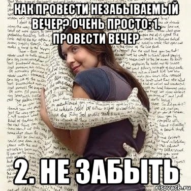 как провести незабываемый вечер? очень просто: 1. провести вечер 2. не забыть