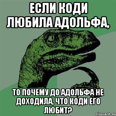 если коди любила адольфа, то почему до адольфа не доходила, что коди его любит?, Мем Филосораптор