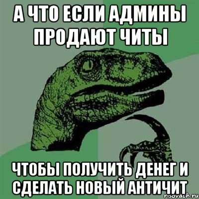 а что если админы продают читы чтобы получить денег и сделать новый античит, Мем Филосораптор