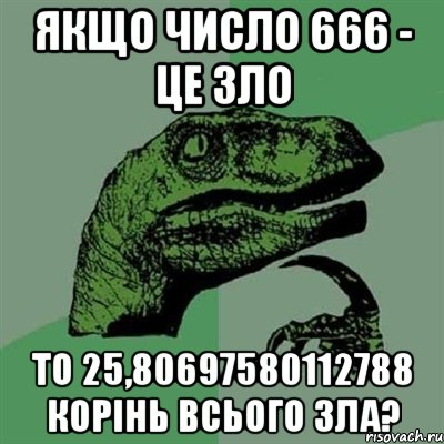 якщо число 666 - це зло то 25,80697580112788 корінь всього зла?, Мем Филосораптор