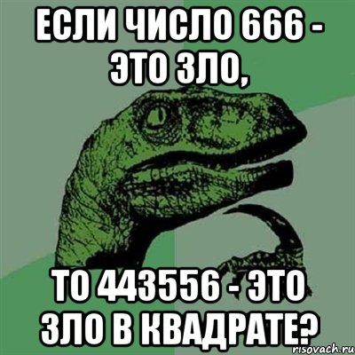 если число 666 - это зло, то 443556 - это зло в квадрате?, Мем Филосораптор