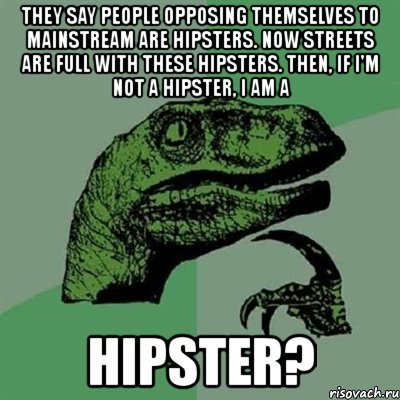 they say people opposing themselves to mainstream are hipsters. now streets are full with these hipsters. then, if i'm not a hipster, i am a hipster?, Мем Филосораптор