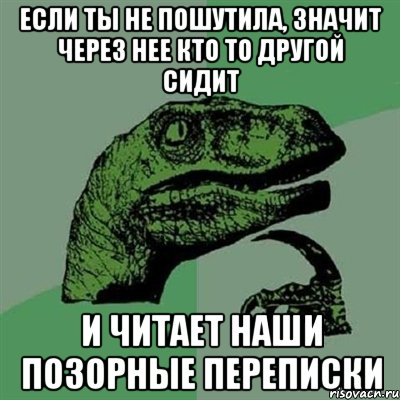 если ты не пошутила, значит через нее кто то другой сидит и читает наши позорные переписки, Мем Филосораптор