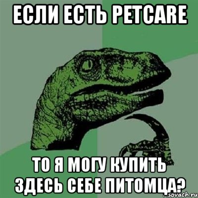 если есть petcare то я могу купить здесь себе питомца?, Мем Филосораптор