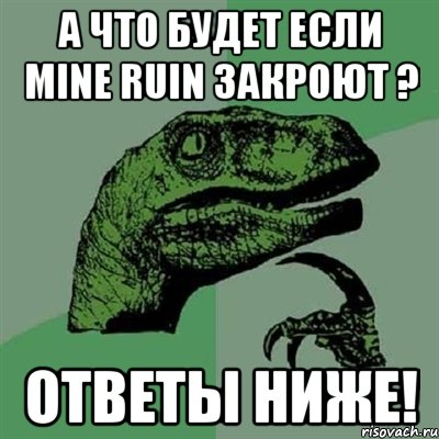 а что будет если mine ruin закроют ? ответы ниже!, Мем Филосораптор