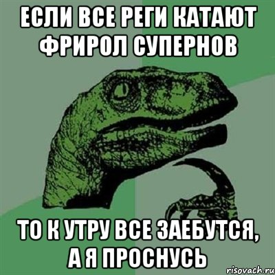 если все реги катают фрирол супернов то к утру все заебутся, а я проснусь, Мем Филосораптор