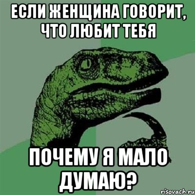 если женщина говорит, что любит тебя почему я мало думаю?, Мем Филосораптор