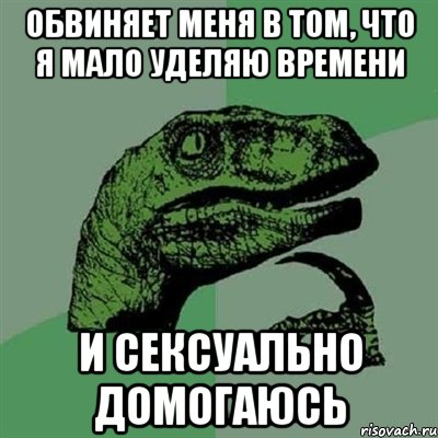 обвиняет меня в том, что я мало уделяю времени и сексуально домогаюсь, Мем Филосораптор