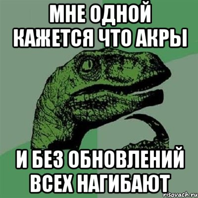 мне одной кажется что акры и без обновлений всех нагибают, Мем Филосораптор