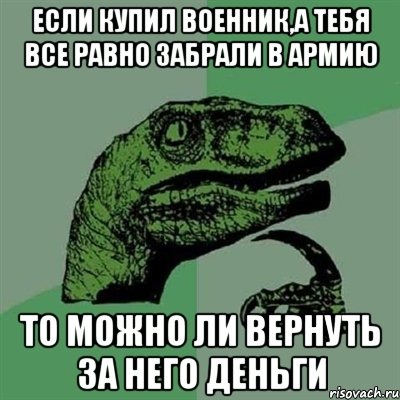 если купил военник,а тебя все равно забрали в армию то можно ли вернуть за него деньги, Мем Филосораптор