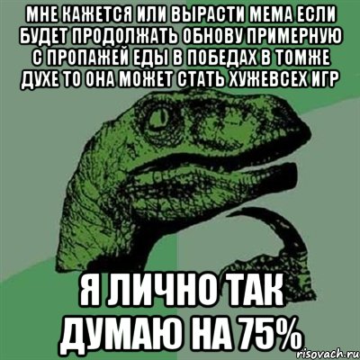 мне кажется или вырасти мема если будет продолжать обнову примерную с пропажей еды в победах в томже духе то она может стать хужевсех игр я лично так думаю на 75%, Мем Филосораптор